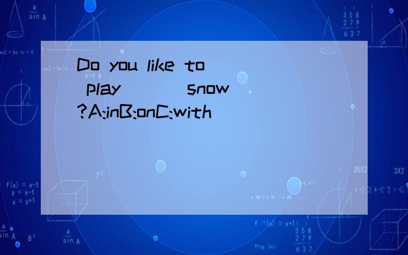 Do you like to play ( ) snow?A:inB:onC:with