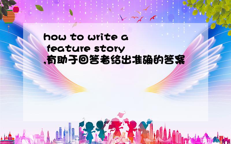 how to write a feature story,有助于回答者给出准确的答案