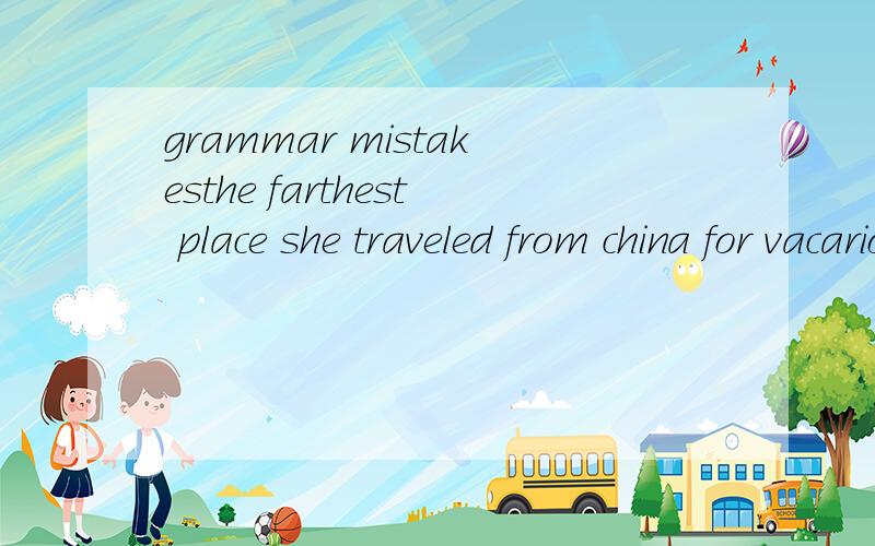 grammar mistakesthe farthest place she traveled from china for vacarion is canada