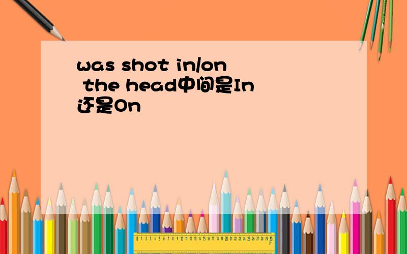 was shot in/on the head中间是In还是On