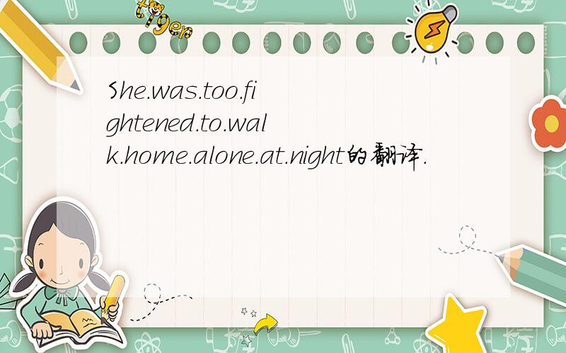 She.was.too.fightened.to.walk.home.alone.at.night的翻译.