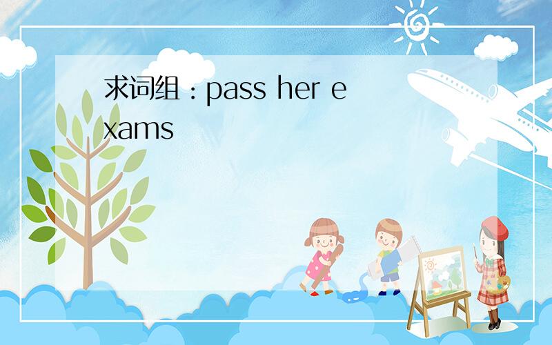 求词组：pass her exams