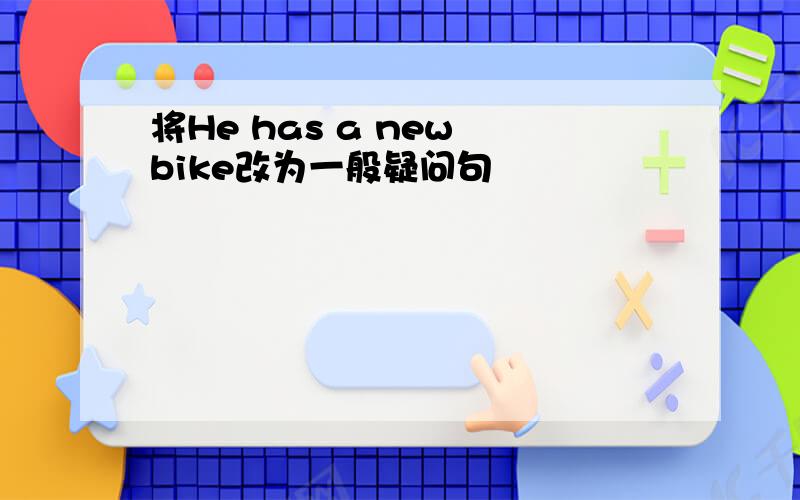 将He has a new bike改为一般疑问句