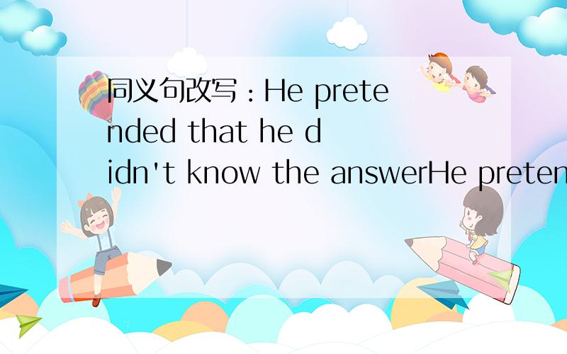 同义句改写：He pretended that he didn't know the answerHe pretended ____ ____ know the answer