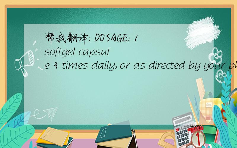 帮我翻译：DOSAGE：1 softgel capsule 3 times daily,or as directed by your physician.