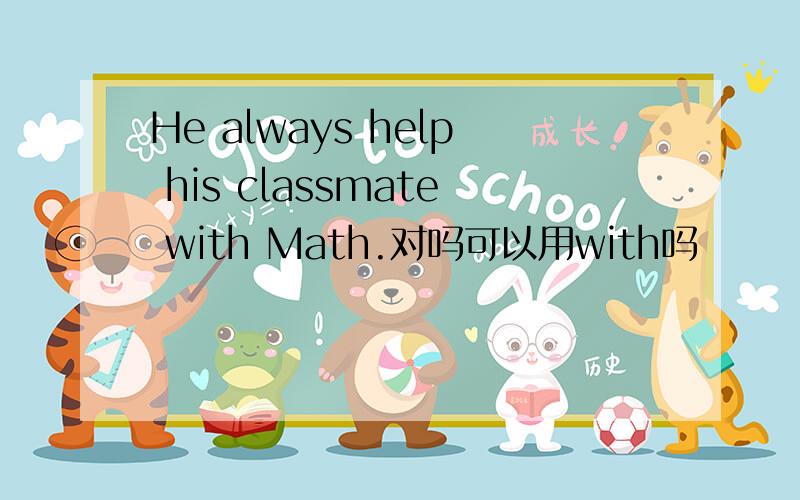 He always help his classmate with Math.对吗可以用with吗