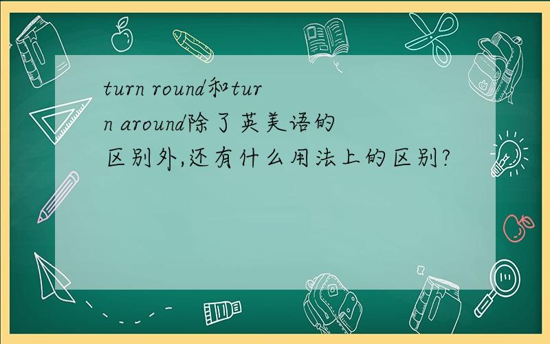 turn round和turn around除了英美语的区别外,还有什么用法上的区别?