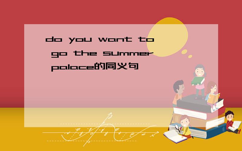 do you want to go the summer palace的同义句