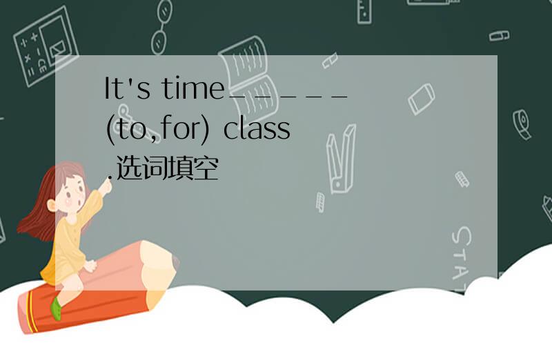 It's time_____(to,for) class.选词填空
