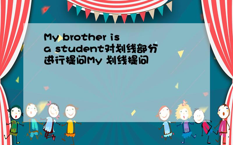 My brother is a student对划线部分进行提问My 划线提问
