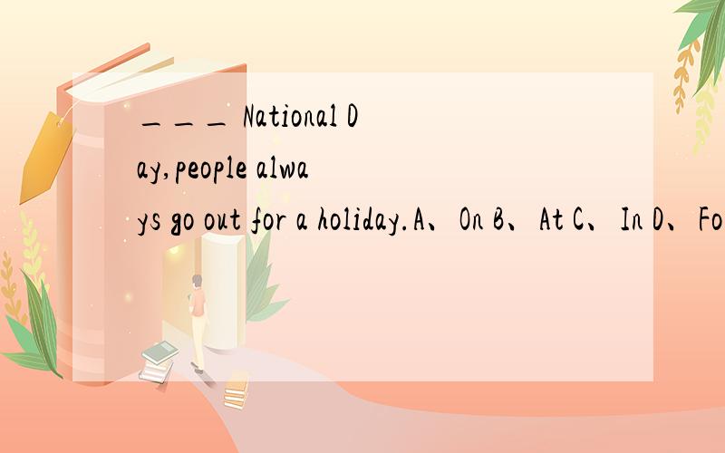 ___ National Day,people always go out for a holiday.A、On B、At C、In D、For