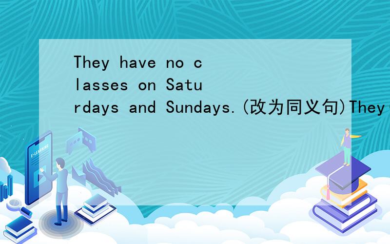 They have no classes on Saturdays and Sundays.(改为同义句)They()()classes()().
