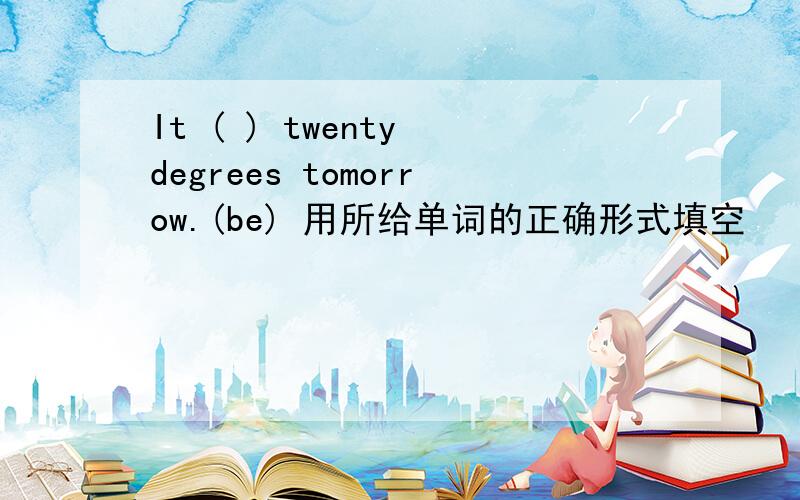 It ( ) twenty degrees tomorrow.(be) 用所给单词的正确形式填空