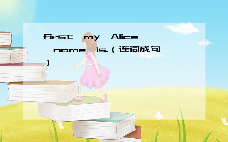 first,my,Alice,name,is.（连词成句）