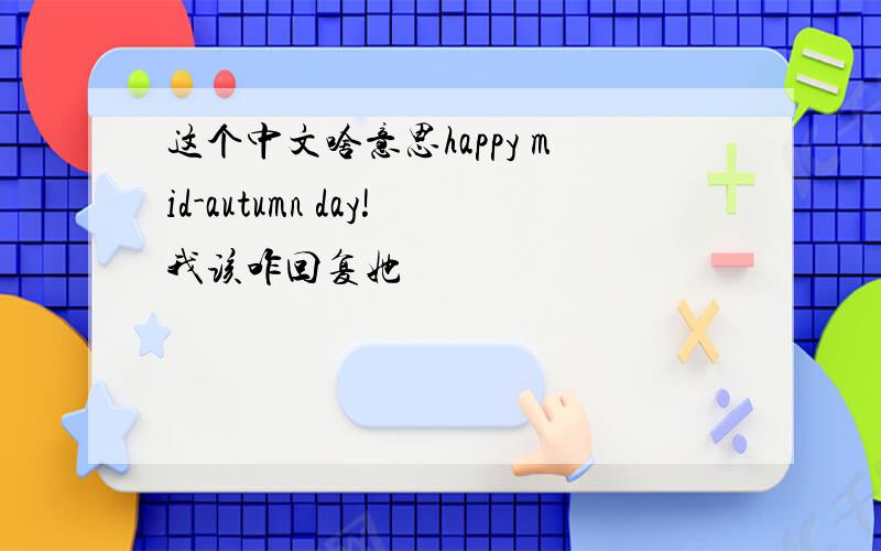 这个中文啥意思happy mid-autumn day!我该咋回复她