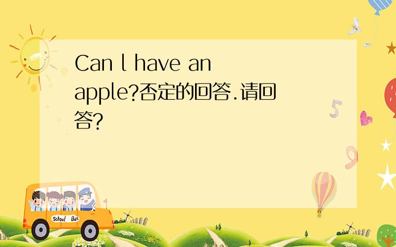 Can l have an apple?否定的回答.请回答?