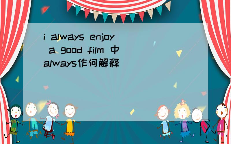 i always enjoy a good film 中always作何解释