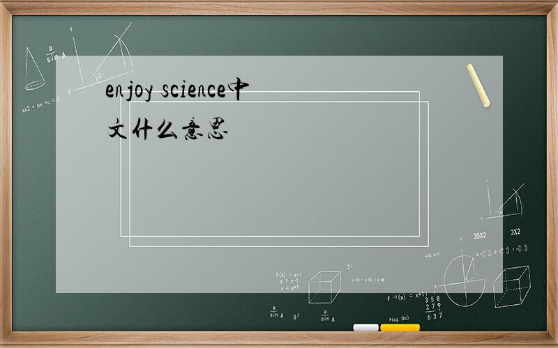 enjoy science中文什么意思