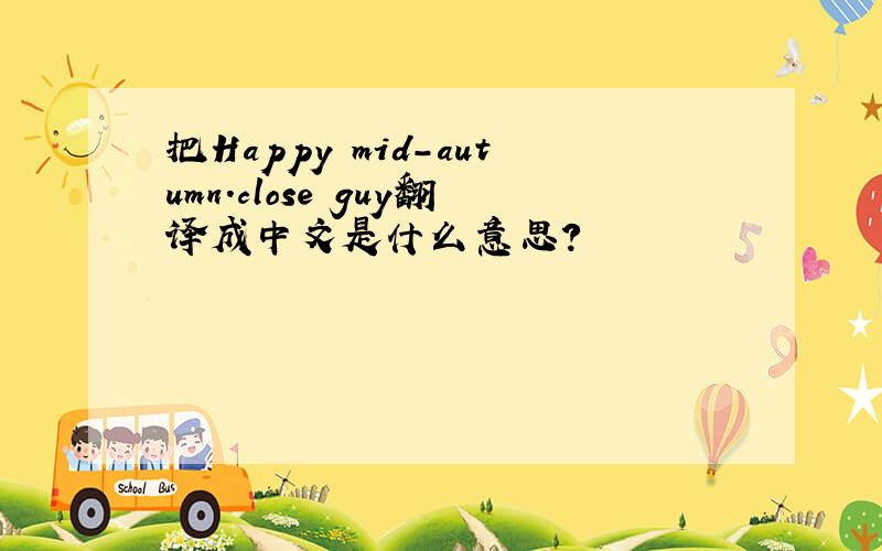 把Happy mid-autumn.close guy翻译成中文是什么意思?