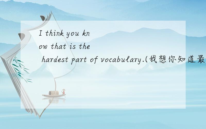 I think you know that is the hardest part of vocabulary.(我想你知道最难的部分是词汇量)语法是否错误?怎么表达最佳?