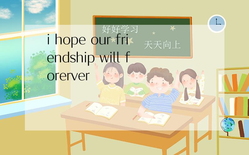 i hope our friendship will forerver