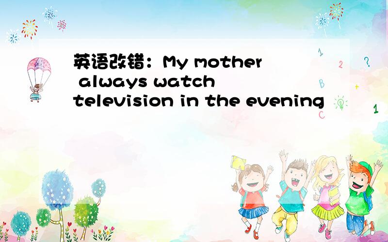英语改错：My mother always watch television in the evening
