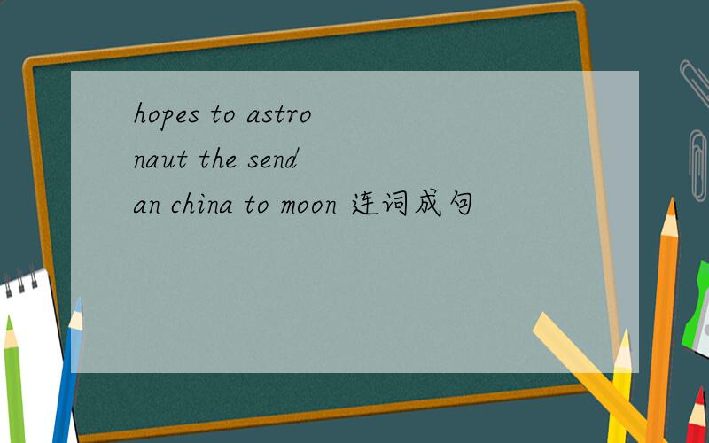hopes to astronaut the send an china to moon 连词成句
