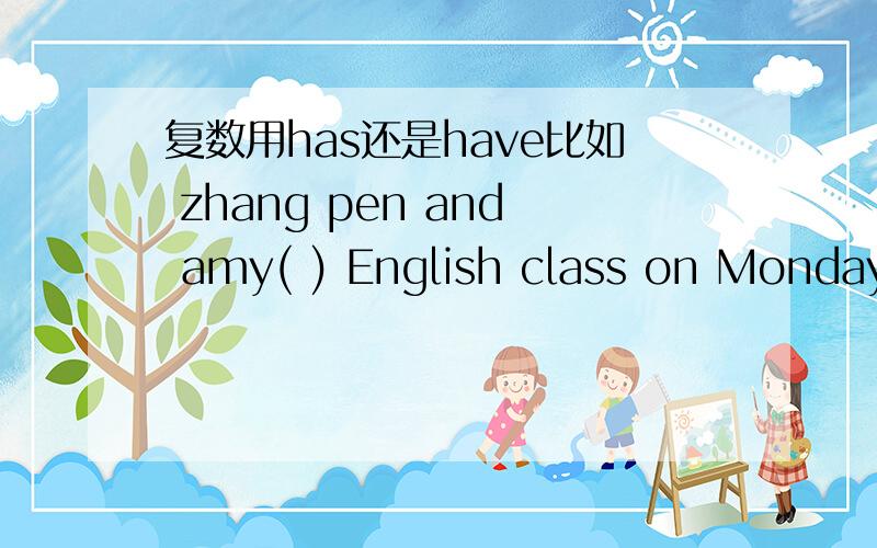 复数用has还是have比如 zhang pen and amy( ) English class on Monday