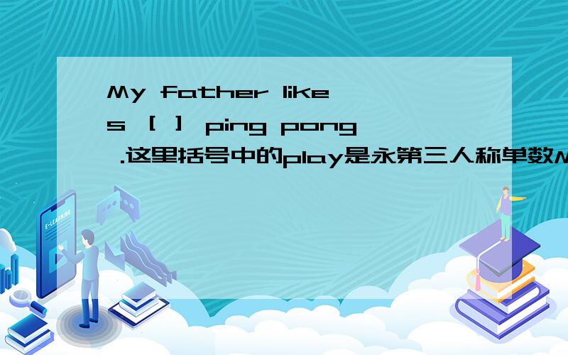 My father likes ［］ ping pong .这里括号中的play是永第三人称单数My father likes ［］ ping pong .这里括号中的play是永第三人称单数吗?