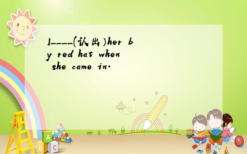 I____(认出）her by red hat when she came in.