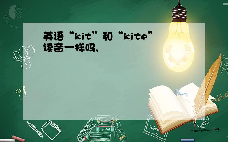 英语“kit”和“kite”读音一样吗,