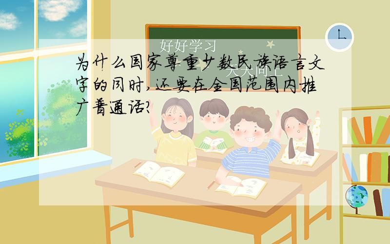 为什么国家尊重少数民族语言文字的同时,还要在全国范围内推广普通话?