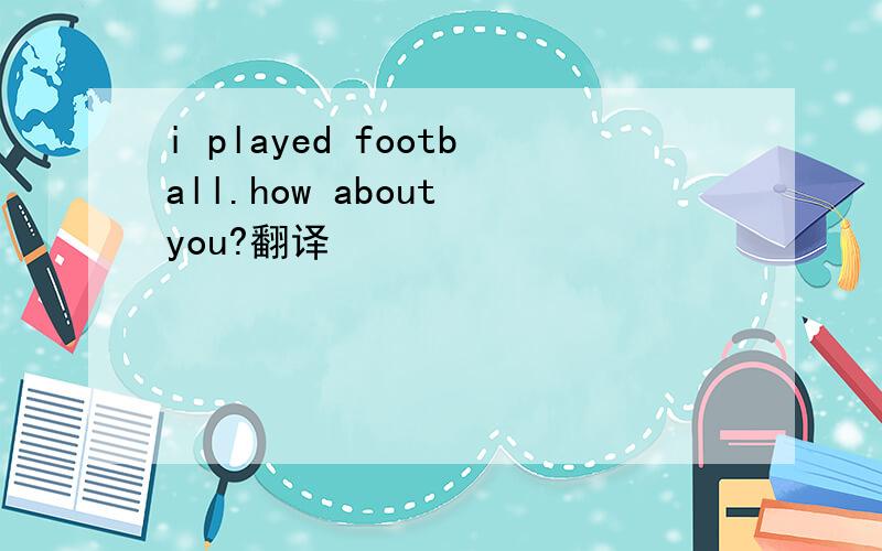 i played football.how about you?翻译