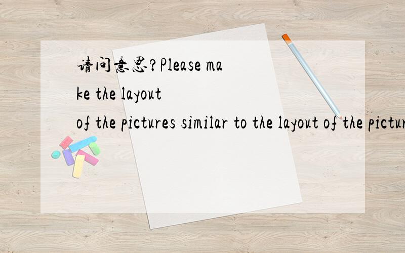 请问意思?Please make the layout of the pictures similar to the layout of the picture 4