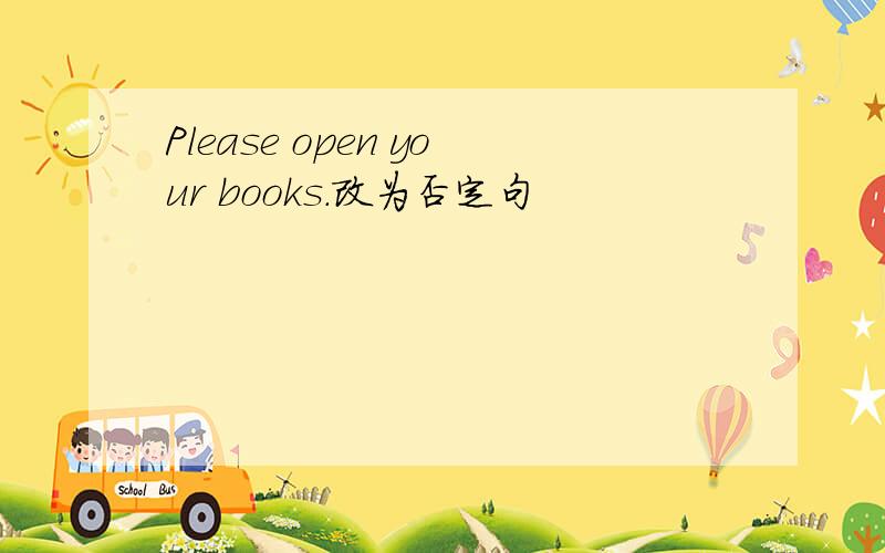 Please open your books.改为否定句