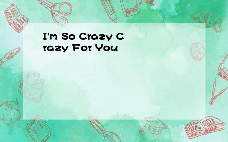 I'm So Crazy Crazy For You