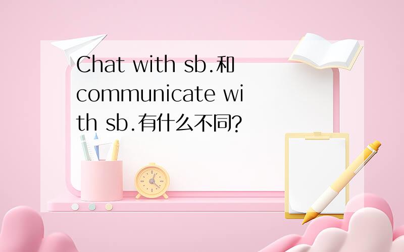 Chat with sb.和communicate with sb.有什么不同?