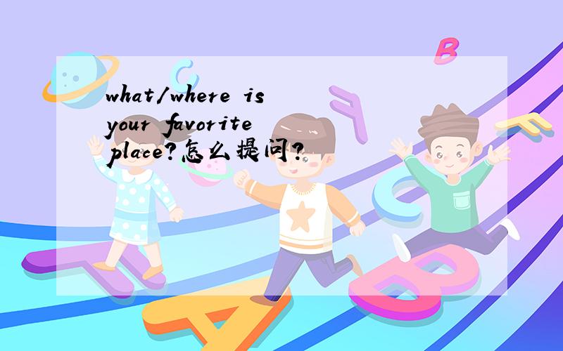 what/where is your favorite place?怎么提问?