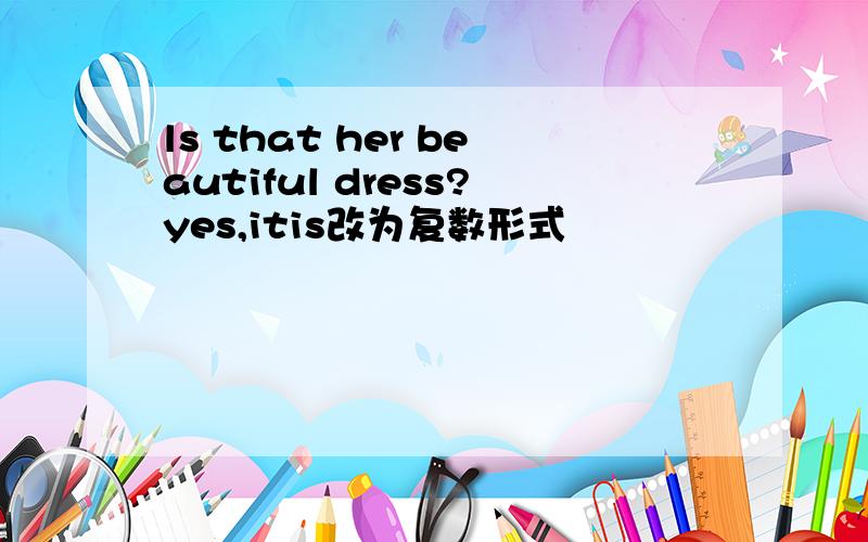 ls that her beautiful dress?yes,itis改为复数形式