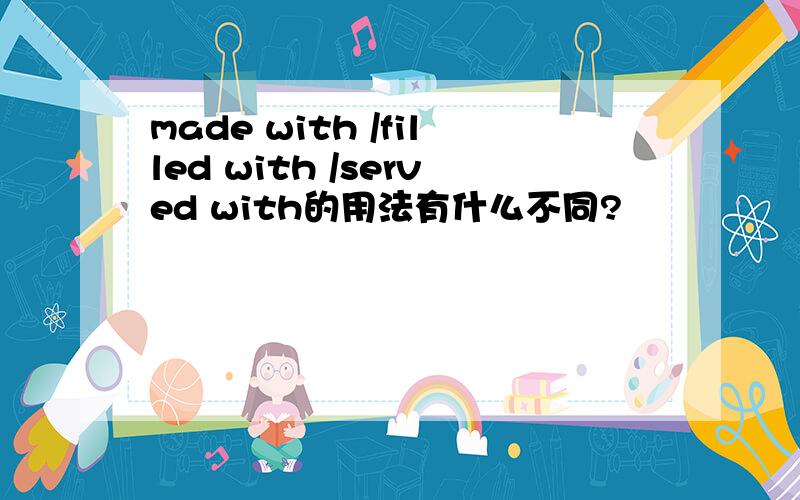 made with /filled with /served with的用法有什么不同?