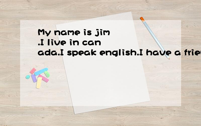 My name is jim.I live in canada.I speak english.I have a friend in the u.s.her name is kim.She can speak chinese.But i can't.这段话有什么错误?