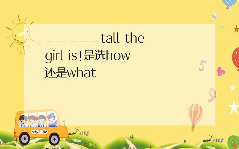 _____tall the girl is!是选how 还是what