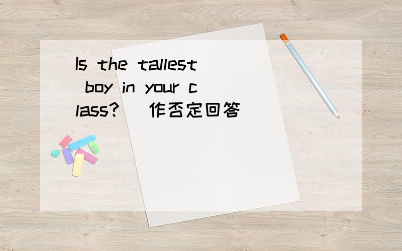 Is the tallest boy in your class?（ 作否定回答）