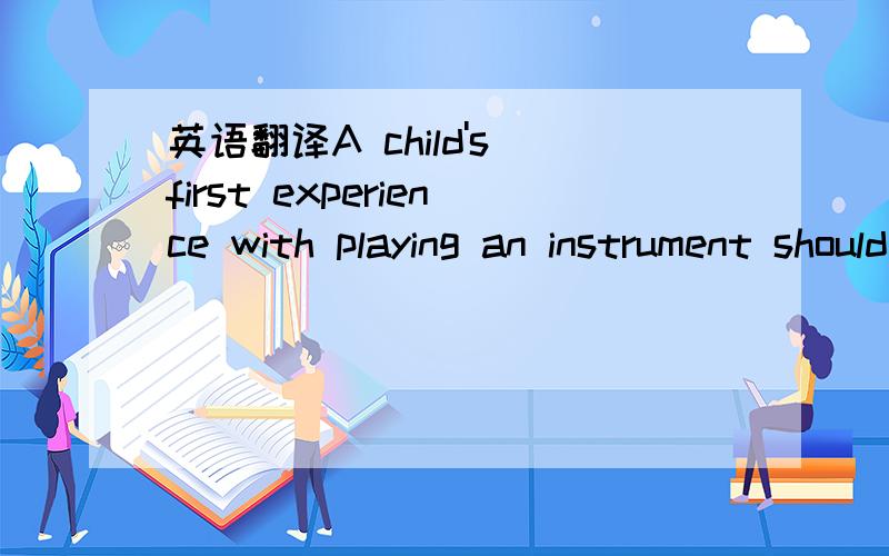 英语翻译A child's first experience with playing an instrument should be by ear,without the distraction of printed music.
