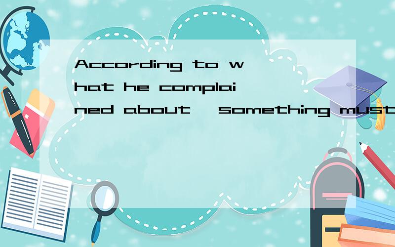 According to what he complained about, something must have gone wrong with the computer, ______?1  According to what he complained about, something must have gone wrong with the computer, ______? A. mustn't it       B. didn’t he      C. hasn’t he