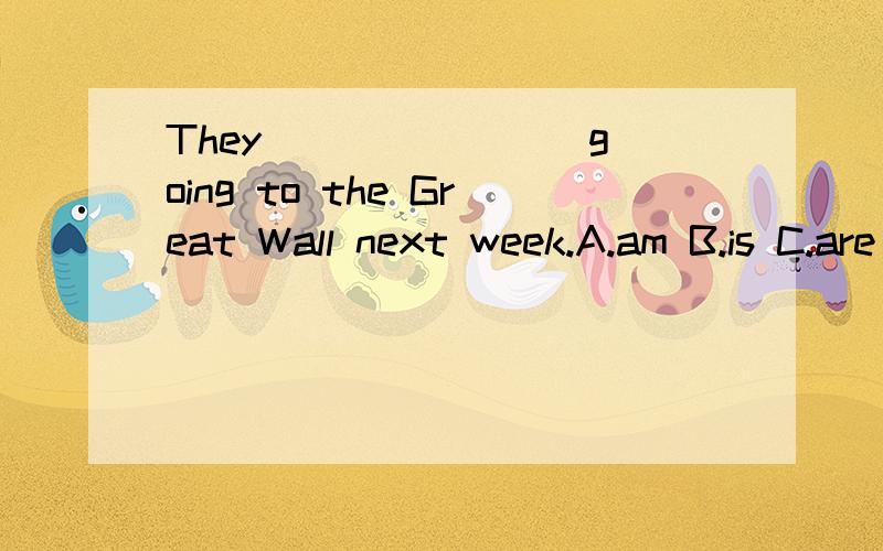 They _______ going to the Great Wall next week.A.am B.is C.are