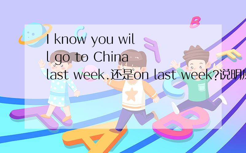 I know you will go to China last week.还是on last week?说明原因.