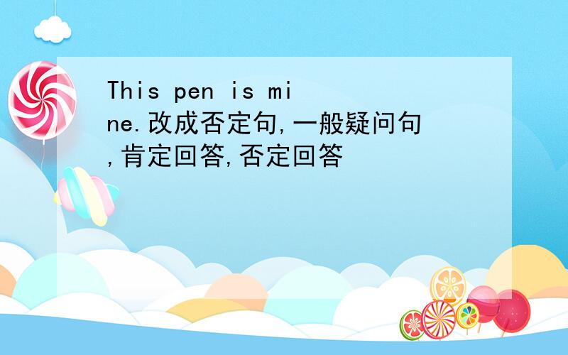 This pen is mine.改成否定句,一般疑问句,肯定回答,否定回答