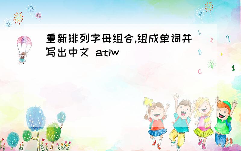 重新排列字母组合,组成单词并写出中文 atiw
