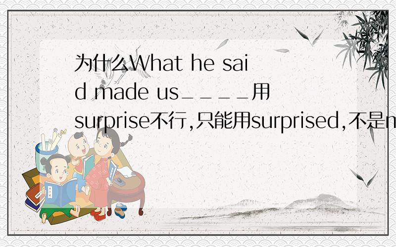 为什么What he said made us____用surprise不行,只能用surprised,不是make sb do 呵make sb 形容词么?